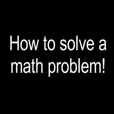 How To Solve A Math Problem!-new and improved | PPT