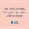 How An IoT Development Company Can Help Logistics And Transportation_.pdf