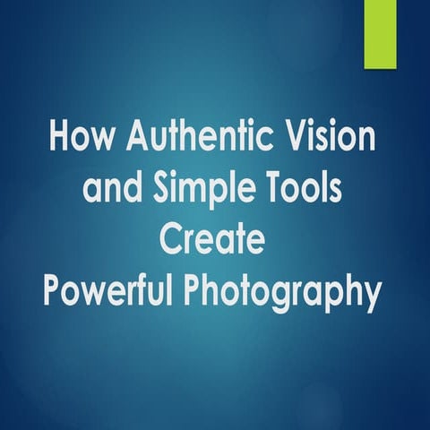 How Authentic Vision and Simple Tools Create Powerful Photography | PPTX