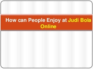 How can people enjoy at judi bola online