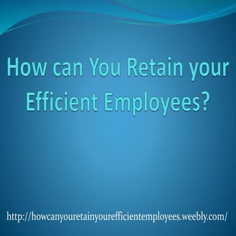 How can you retain your efficient employees