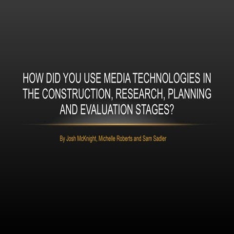 How did you use media technologies in the construction, research, planning an...