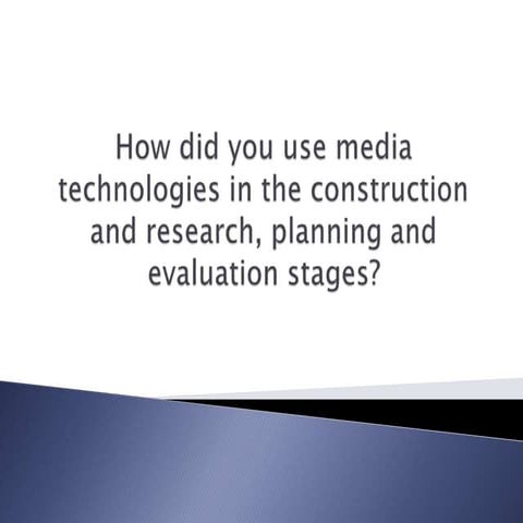 How did you use media technologies in the construction and research, planning...