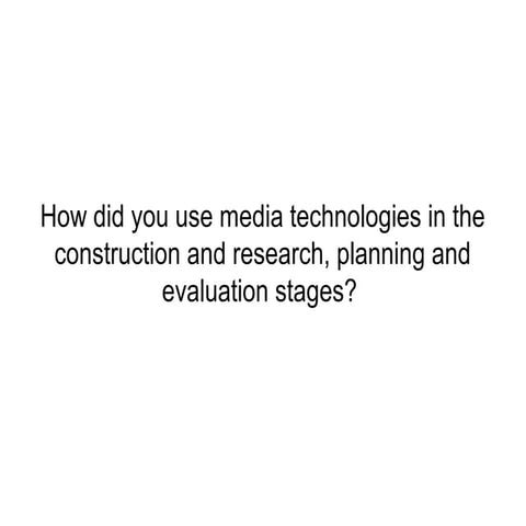 How did you use media technologies in the construction and research, planning...