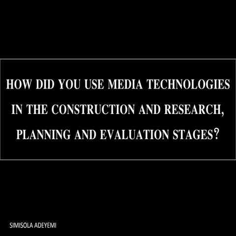 How did you use media technologies in the construction and research, planning...