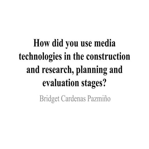 How did you use media technologies in the construction and research, planning...