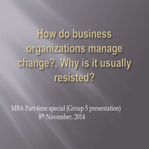 How do business organizations manage change, why is it usually resisted
