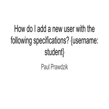 How do I add a new user with the following specifications {username  student}