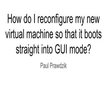 How do I reconfigure my new virtual machine so that it boots straight into gu...