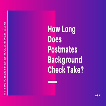 How long does Postmates background check take ?Bestreferraldriver.com