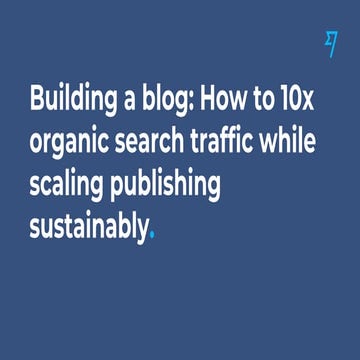 How to 10x organic search traffic while scaling publishing sustainably - SEMr...