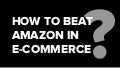 How to beat Amazon in e-commerce