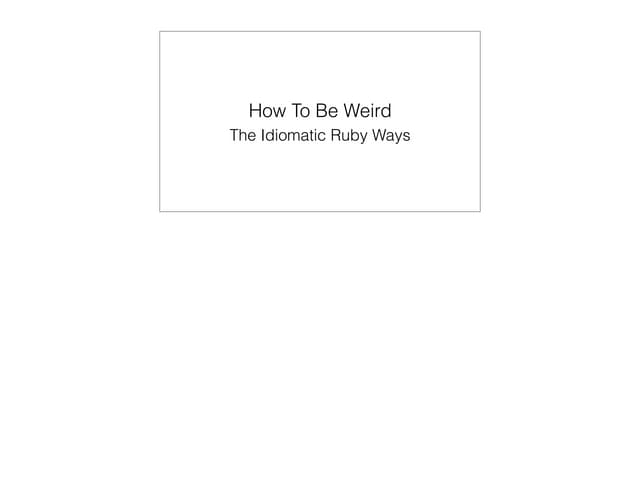 Zhifu Ge - How To Be Weird In Ruby - With Notes