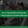 How to Create and Deliver a Winning Sales Training Program for Your Remote Sa...