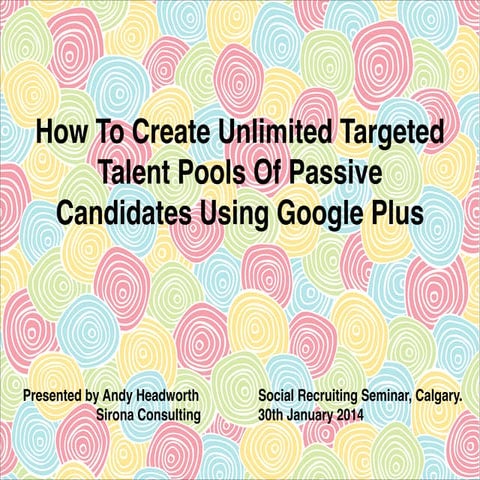 How To Create Unlimited Targeted Talent Pools Of Passive Candidates Using Goo...