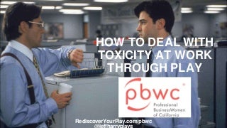 How To Deal With Toxicity At Work With Play - Professional BusinessWomen of California.pptx