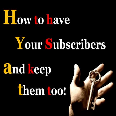 How to have your subscribers and keep them too!