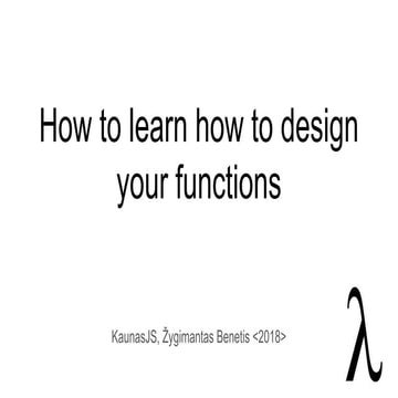 How to learn how to design your functions - Žygimantas Benetis