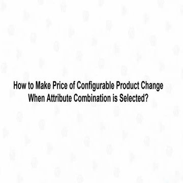 How to Make Price of Configurable Product Change When Combination is Selected...