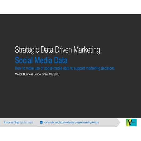 How to make use of social media data to support marketing decisions - Strategic data driven marketing programme - Vlerick Business School - May 2015 Ghent