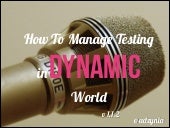 How to Manage Testing in Dynamic Wo...