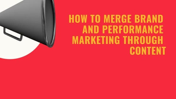 How to merge brand and performance marketing through content