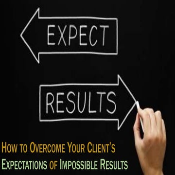 How to Overcome Your Client’s Expectations of Impossible Results