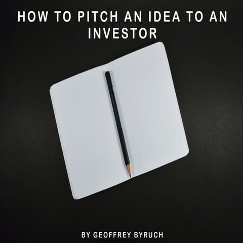 How to Pitch an Idea to an Investor by Geoffrey Byruch