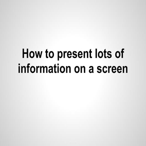 How to present lots of information on a screen