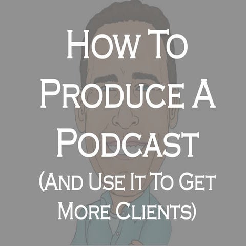 How To Produce a Podcast (And Use it to Get More Clients)