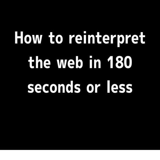 How To Reinterpret The Web In 180 Seconds