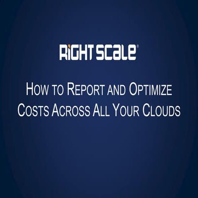  How to Report and Optimize Cloud Costs Across All Your Clouds by RightScale