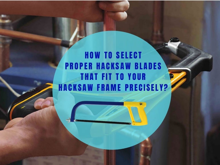 Select Proper Hacksaw Blades That Fit To Your Hacksaw Frame Precisely.