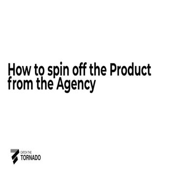 How to spin off the product from the agency