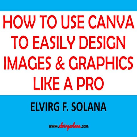 How To Use Canva To Easily Design Images And Graphics Like A Pro- Elvirg F. S...