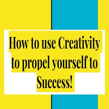 How to use creativity to propel yourself to success!