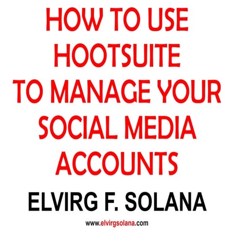 HowTo Use Hootsuite To Manage Your Social Media Accounts- Elvirg F. Solana