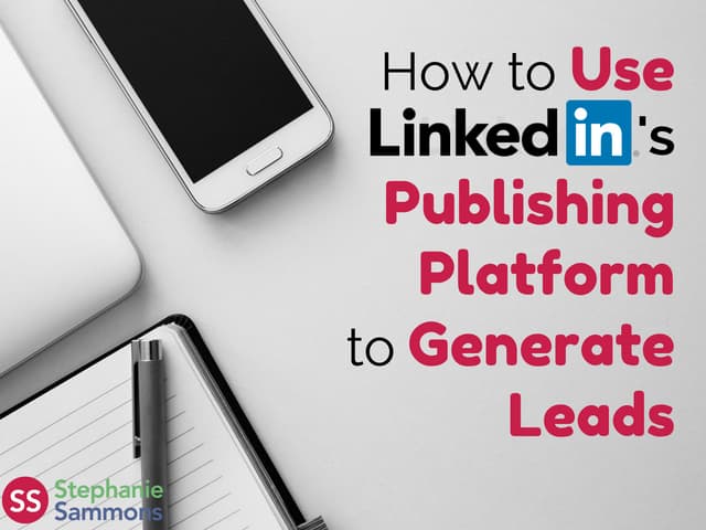 How to Use LinkedIn's Publishing Platform to Generate Leads