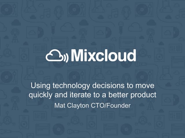  Mat Clayton, Co-founder & CTO, Mixcloud - Using technology decisions to move...