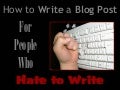 How to Write a Blog Post for People Who Hate to Write