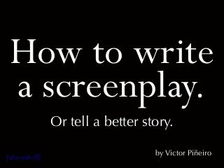 How to Write a Screenplay or Tell a Better Story