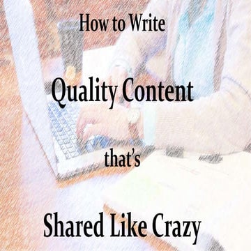 How to write quality content that's shared like crazy