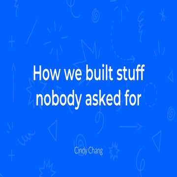  "How We Built Stuff Nobody Asked For” by Cindy Chang, Senior Product Design...