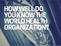 How well do you know the world health organization 