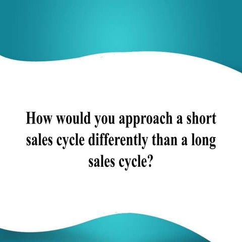 How would you approach a short sales cycle differently than a long sales cycle