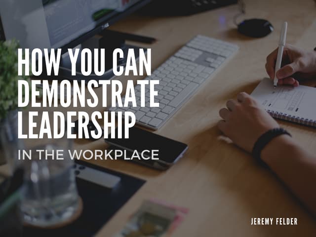 How To Show Leadership In The Workplace How You Can Demonstrate Leadership in the Workplace | Jeremy Felder | PPT