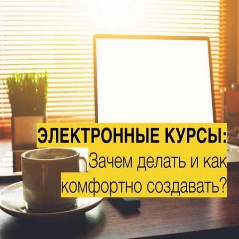 Электронные курсы: зачем и как их делать?