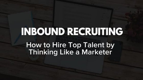 Inbound Recruiting: Hire Top Talent By Thinking Like a Marketer