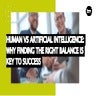 Human Vs. Artificial Intelligence: Why Finding The Right Balance Is Key To Su...