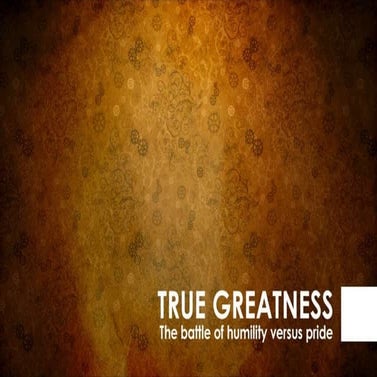 True Greatness; The Battle of Humility vs Pride